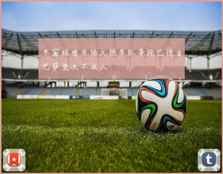 冬窗租借市场火热多队争抢巴德吉巴萨坚决不放人