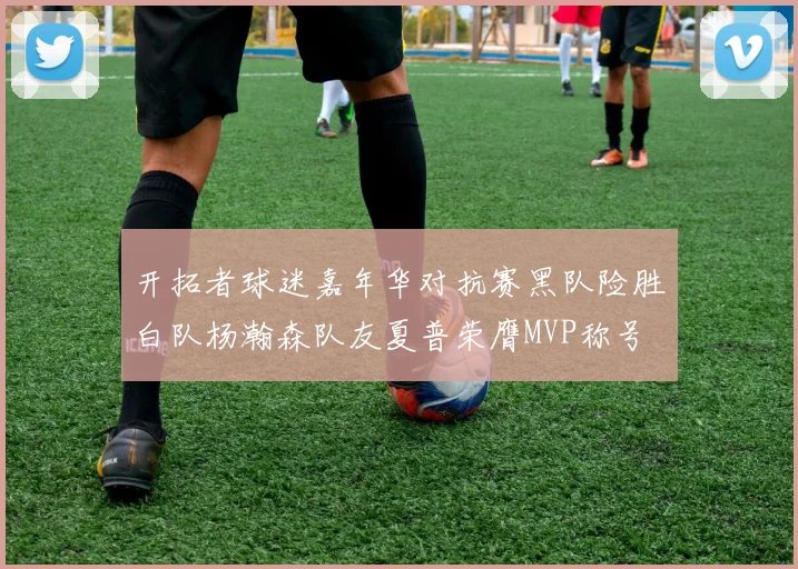 开拓者球迷嘉年华对抗赛黑队险胜白队杨瀚森队友夏普荣膺MVP称号