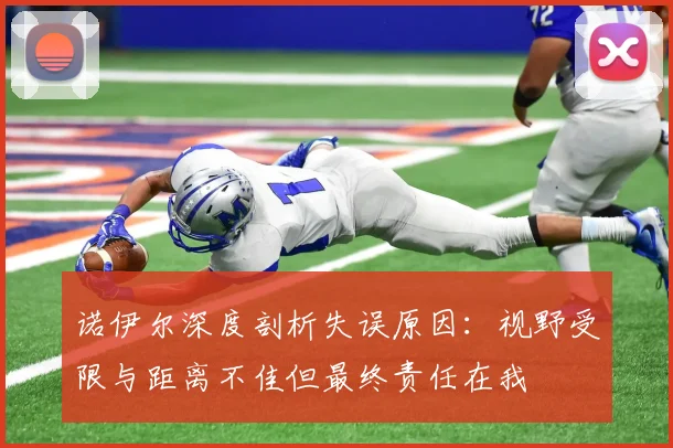 诺伊尔深度剖析失误原因：视野受限与距离不佳但最终责任在我