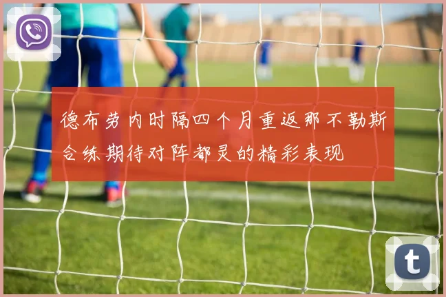 德布劳内时隔四个月重返那不勒斯合练期待对阵都灵的精彩表现