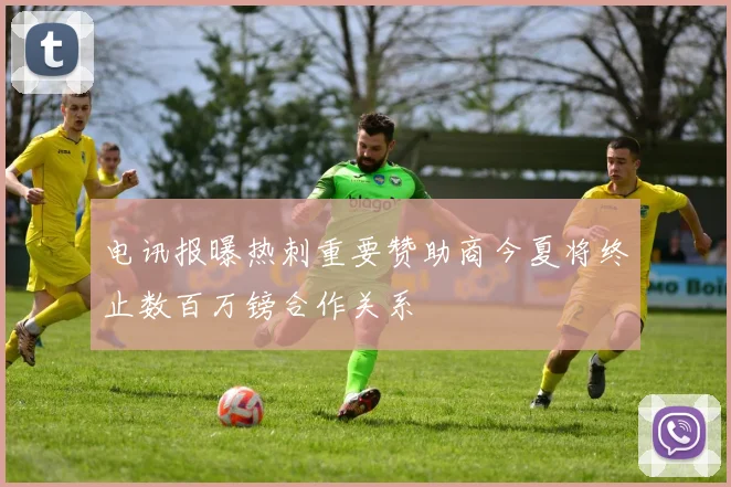 电讯报曝热刺重要赞助商今夏将终止数百万镑合作关系