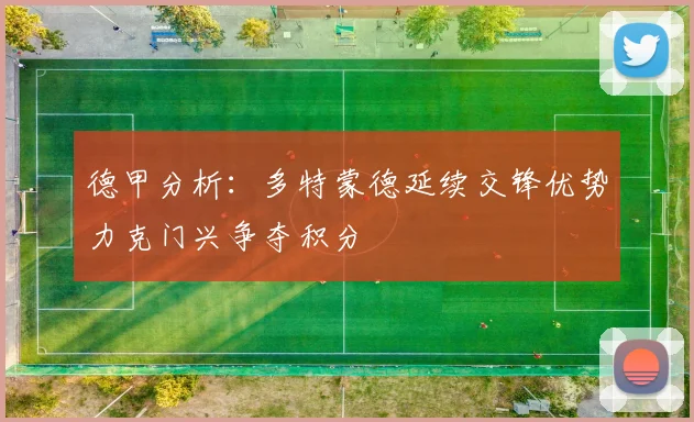 德甲分析：多特蒙德延续交锋优势力克门兴争夺积分