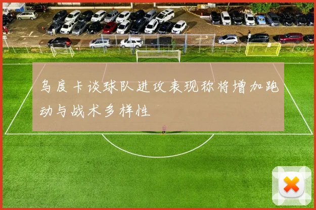 乌度卡谈球队进攻表现称将增加跑动与战术多样性