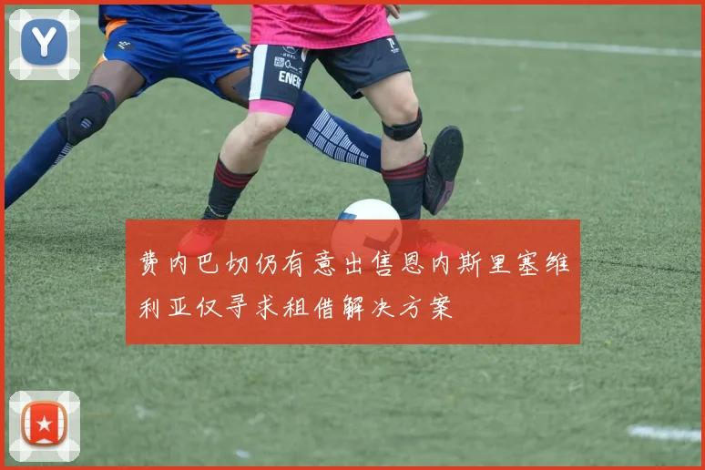 费内巴切仍有意出售恩内斯里塞维利亚仅寻求租借解决方案