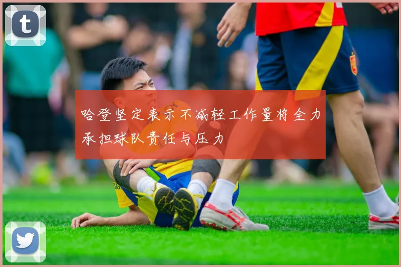 哈登坚定表示不减轻工作量将全力承担球队责任与压力