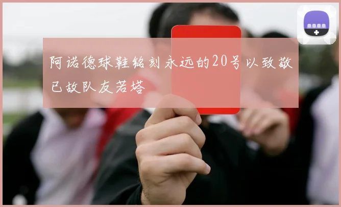 阿诺德球鞋铭刻永远的20号以致敬已故队友若塔