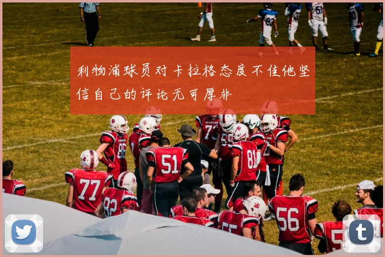 利物浦球员对卡拉格态度不佳他坚信自己的评论无可厚非