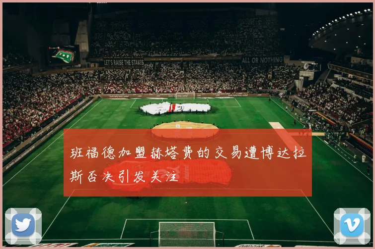班福德加盟赫塔费的交易遭博达拉斯否决引发关注