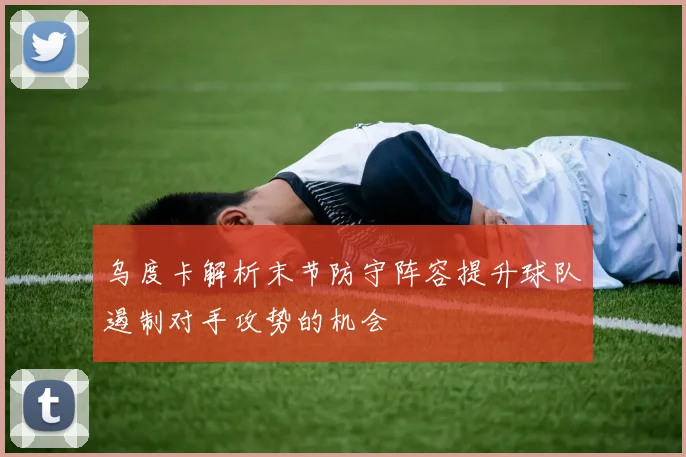 乌度卡解析末节防守阵容提升球队遏制对手攻势的机会