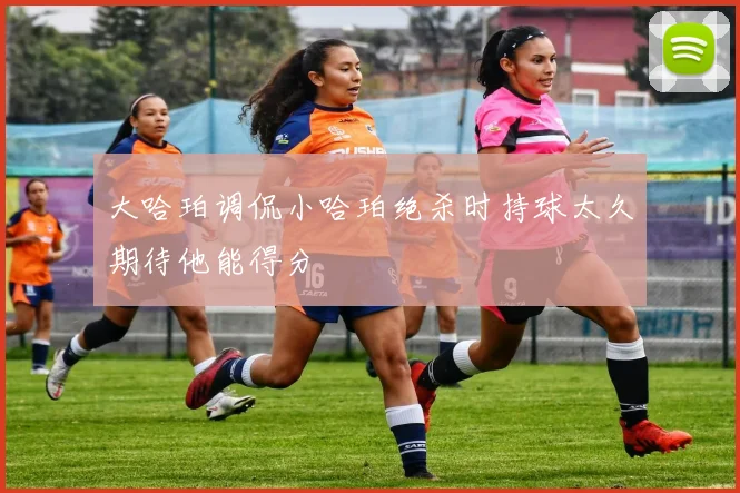 大哈珀调侃小哈珀绝杀时持球太久期待他能得分