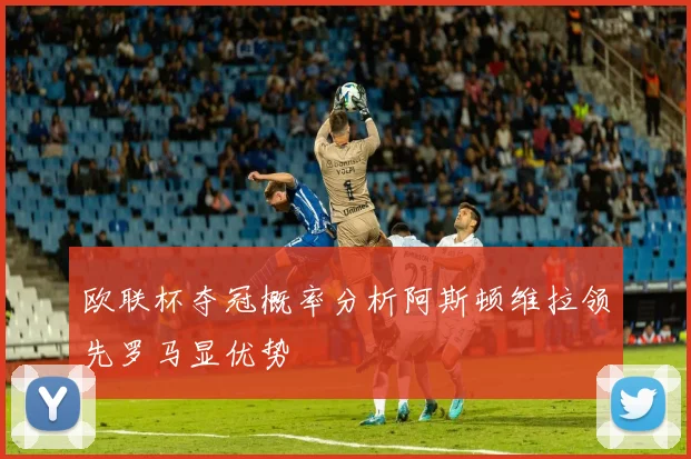 欧联杯夺冠概率分析阿斯顿维拉领先罗马显优势
