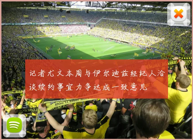 记者尤文本周与伊尔迪兹经纪人洽谈续约事宜力争达成一致意见
