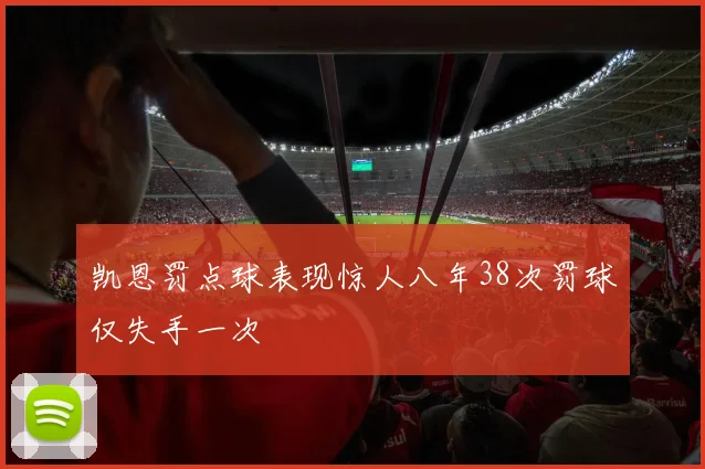 凯恩罚点球表现惊人八年38次罚球仅失手一次