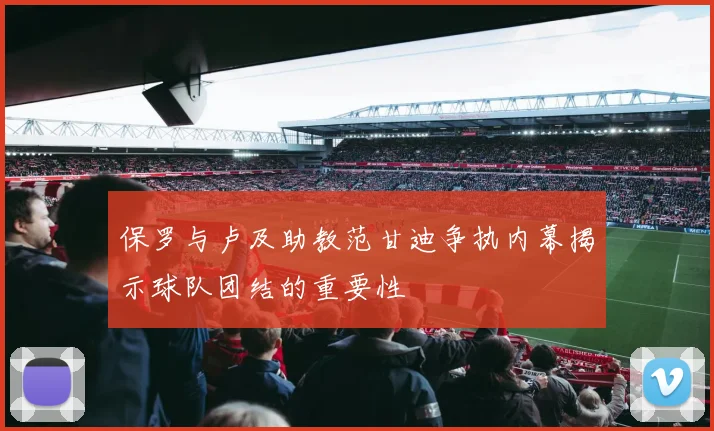 保罗与卢及助教范甘迪争执内幕揭示球队团结的重要性