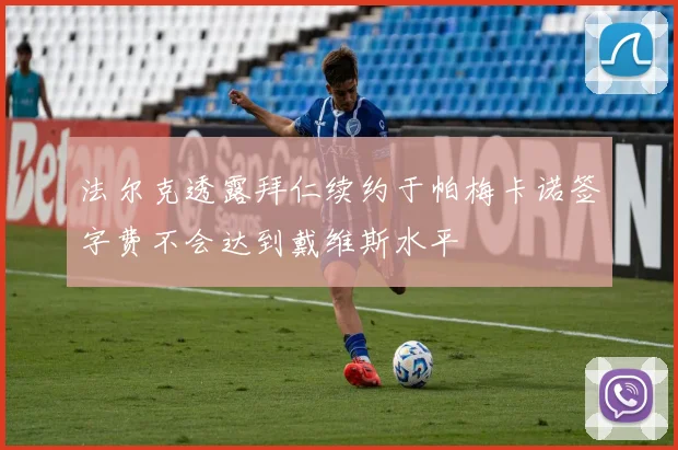 法尔克透露拜仁续约于帕梅卡诺签字费不会达到戴维斯水平