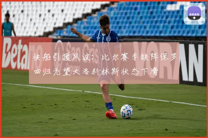 快船引援风波：比尔赛季缺阵保罗回归无望大洛科林斯状态下滑