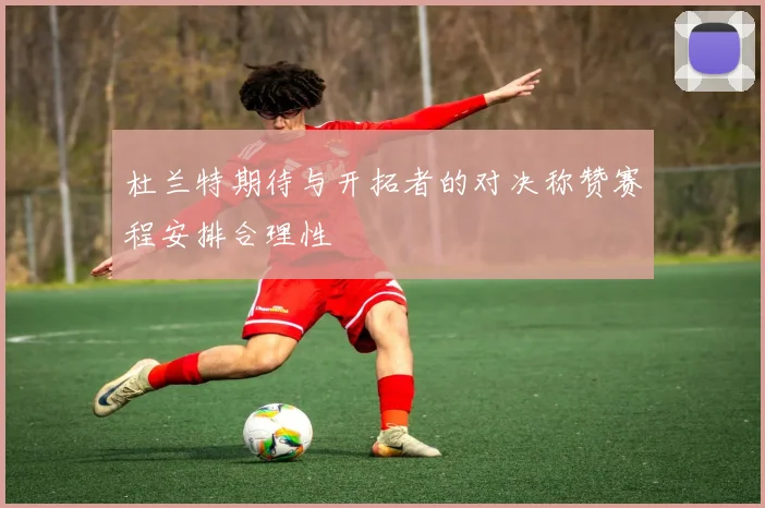 杜兰特期待与开拓者的对决称赞赛程安排合理性
