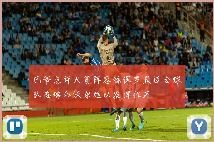 巴爷点评火箭阵容称保罗最适合球队洛瑞和沃尔难以发挥作用