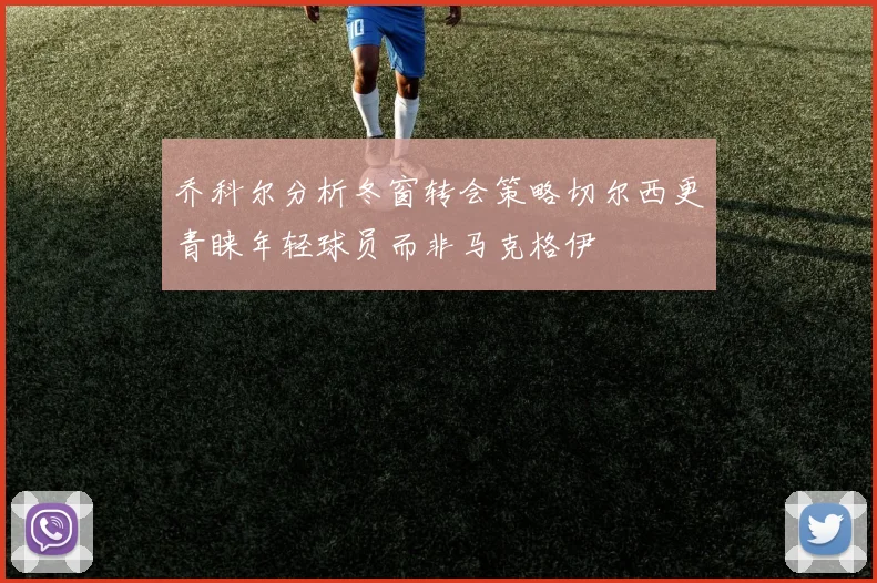 乔科尔分析冬窗转会策略切尔西更青睐年轻球员而非马克格伊