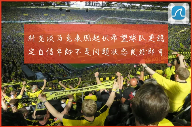 科克谈马竞表现起伏希望球队更稳定自信年龄不是问题状态良好即可出战