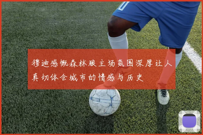 穆迪感慨森林狼主场氛围深厚让人真切体会城市的情感与历史