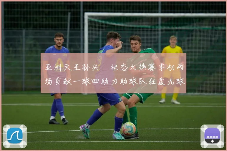 亚洲天王孙兴慜状态火热赛季初两场贡献一球四助力助球队狂轰九球