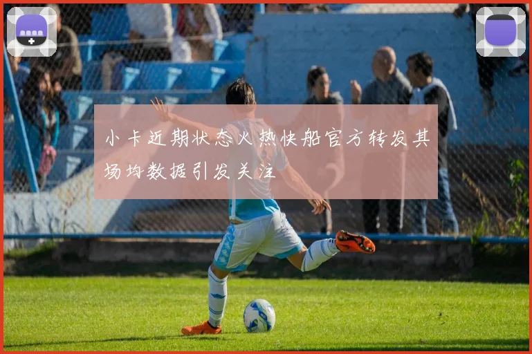 小卡近期状态火热快船官方转发其场均数据引发关注