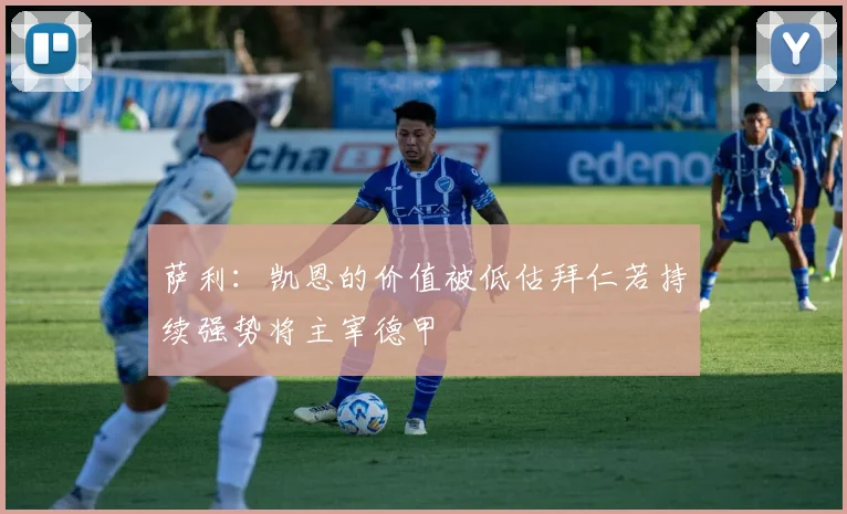 萨利：凯恩的价值被低估拜仁若持续强势将主宰德甲